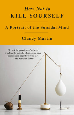Cover Image for How Not to Kill Yourself: A Portrait of the Suicidal Mind -- Clancy Martin, Paperback