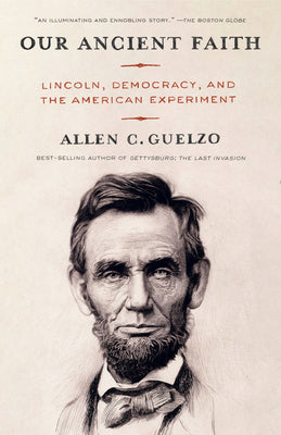 Cover Image for Our Ancient Faith: Lincoln, Democracy, and the American Experiment -- Allen Guelzo, Paperback