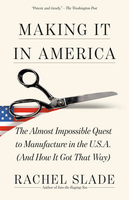 Cover Image for Making It in America: The Almost Impossible Quest to Manufacture in the U.S.A. (and How It Got That Way) -- Rachel Slade, Paperback