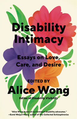 Cover Image for Disability Intimacy: Essays on Love, Care, and Desire -- Alice Wong, Paperback