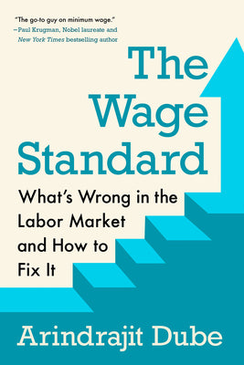 Cover Image for The Wage Standard: What's Wrong in the Labor Market and How to Fix It -- Arindrajit Dube, Hardcover