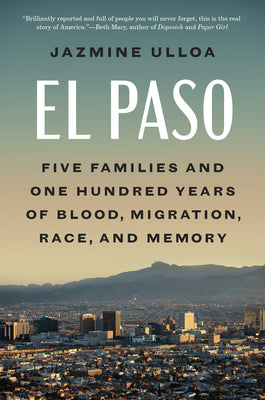 Cover Image for El Paso: Five Families and One Hundred Years of Blood, Migration, Race, and Memory -- Jazmine Ulloa, Hardcover