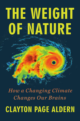 Cover Image for The Weight of Nature: How a Changing Climate Changes Our Brains -- Clayton Page Aldern, Hardcover