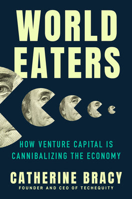 Cover Image for World Eaters: How Venture Capital Is Cannibalizing the Economy -- Catherine Bracy, Hardcover