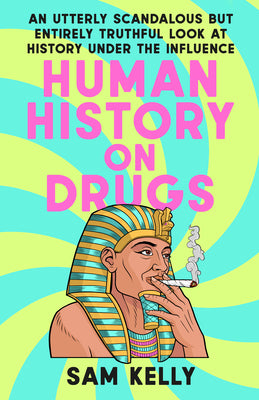 Cover Image for Human History on Drugs: An Utterly Scandalous But Entirely Truthful Look at History Under the Influence -- Sam Kelly, Paperback