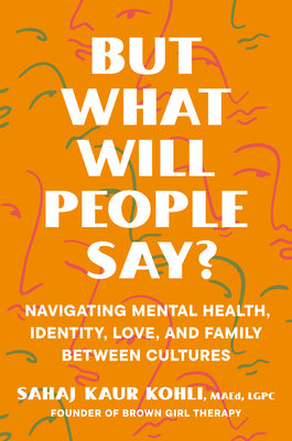 Cover Image for But What Will People Say?: Navigating Mental Health, Identity, Love, and Family Between Cultures -- Sahaj Kaur Kohli, Hardcover