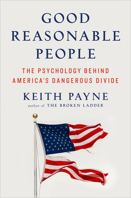 Cover Image for Good Reasonable People: The Psychology Behind America's Dangerous Divide -- Keith Payne, Hardcover