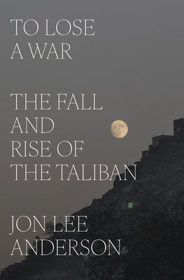 Cover Image for To Lose a War: The Fall and Rise of the Taliban -- Jon Lee Anderson, Hardcover