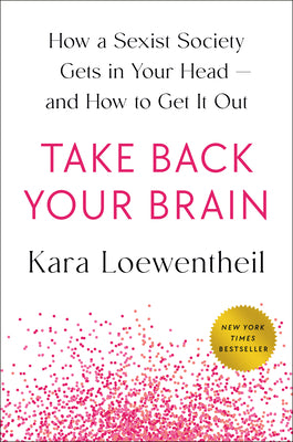 Cover Image for Take Back Your Brain: How a Sexist Society Gets in Your Head--And How to Get It Out -- Kara Loewentheil, Hardcover