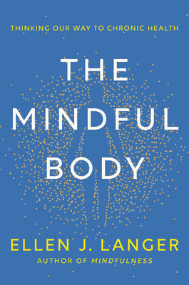 Cover Image for The Mindful Body: Thinking Our Way to Chronic Health -- Ellen J. Langer, Hardcover