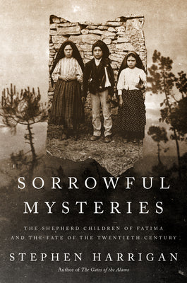 Cover Image for Sorrowful Mysteries: The Shepherd Children of Fatima and the Fate of the Twentieth Century -- Stephen Harrigan, Hardcover