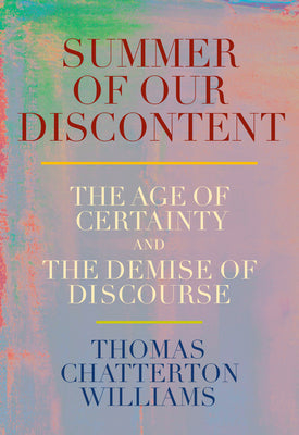 Cover Image for Summer of Our Discontent: The Age of Certainty and the Demise of Discourse -- Thomas Chatterton Williams, Hardcover