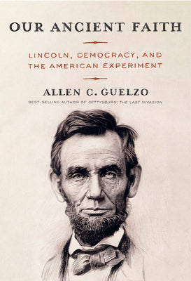 Cover Image for Our Ancient Faith: Lincoln, Democracy, and the American Experiment -- Allen C. Guelzo, Hardcover