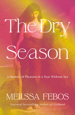 Cover Image for The Dry Season: A Memoir of Pleasure in a Year Without Sex -- Melissa Febos, Hardcover