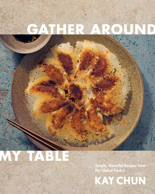 Cover Image for Gather Around My Table: Simple, Flavorful Recipes from My Global Pantry: A Cookbook -- Kay Chun, Hardcover