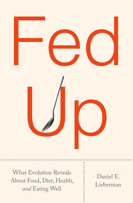 Cover Image for Fed Up: What Evolution Reveals about Food, Diet, Health, and Eating Well -- Daniel E. Lieberman, Hardcover