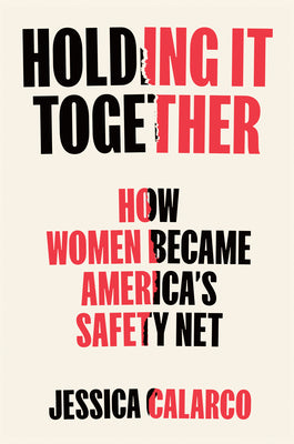 Cover Image for Holding It Together: How Women Became America's Safety Net -- Jessica Calarco, Hardcover