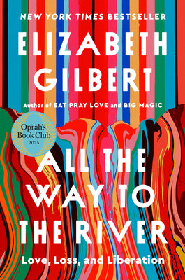 Cover Image for All the Way to the River: Oprah's Book Club: Love, Loss, and Liberation -- Elizabeth Gilbert, Hardcover
