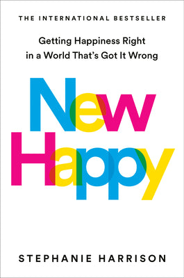 Cover Image for New Happy: Getting Happiness Right in a World That's Got It Wrong -- Stephanie Harrison, Hardcover