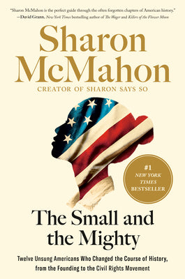 Cover Image for The Small and the Mighty: Twelve Unsung Americans Who Changed the Course of History, from the Founding to the Civil Rights Movement -- Sharon McMahon, Hardcover