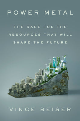 Cover Image for Power Metal: The Race for the Resources That Will Shape the Future -- Vince Beiser, Hardcover
