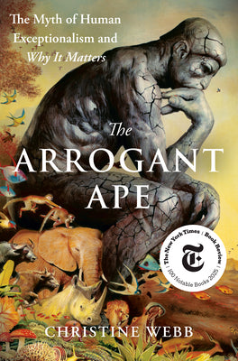 Cover Image for The Arrogant Ape: The Myth of Human Exceptionalism and Why It Matters -- Christine Webb, Hardcover