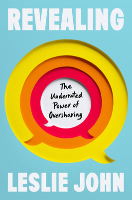 Cover Image for Revealing: The Underrated Power of Oversharing -- Leslie John, Hardcover