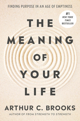 Cover Image for The Meaning of Your Life: Finding Purpose in an Age of Emptiness -- Arthur C. Brooks, Hardcover