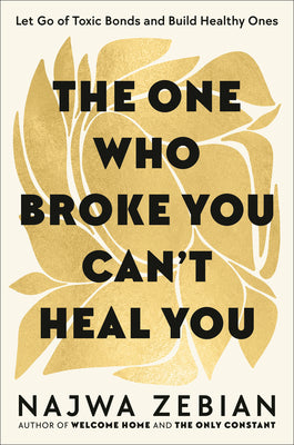 Cover Image for The One Who Broke You Can't Heal You: Let Go of Toxic Bonds and Build Healthy Ones -- Najwa Zebian, Hardcover