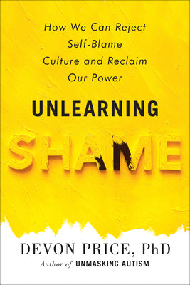 Cover Image for Unlearning Shame: How We Can Reject Self-Blame Culture and Reclaim Our Power -- Devon Price, Hardcover
