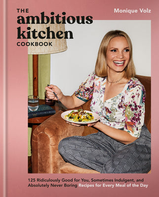 Cover Image for The Ambitious Kitchen Cookbook: 125 Ridiculously Good for You, Sometimes Indulgent, and Absolutely Never Boring Recipes for Every Meal of the Day -- Monique Volz, Hardcover
