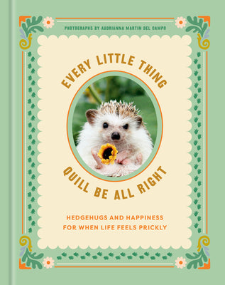 Cover Image for Every Little Thing Quill Be All Right: Hedgehugs and Happiness for When Life Feels Prickly: Positive Affirmations -- Ink &. Willow, Hardcover