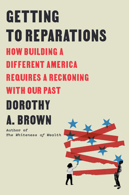 Cover Image for Getting to Reparations: How Building a Different America Requires a Reckoning with Our Past -- Dorothy A. Brown, Hardcover