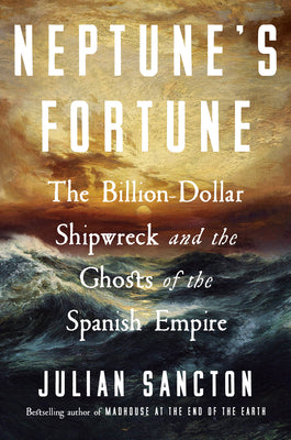 Cover Image for Neptune's Fortune: The Billion-Dollar Shipwreck and the Ghosts of the Spanish Empire -- Julian Sancton, Hardcover