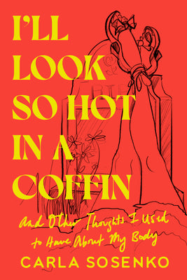 Cover Image for I'll Look So Hot in a Coffin: And Other Thoughts I Used to Have about My Body -- Carla Sosenko, Hardcover