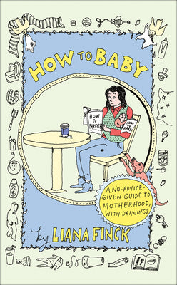 Cover Image for How to Baby: A No-Advice-Given Guide to Motherhood, with Drawings -- Liana Finck, Hardcover