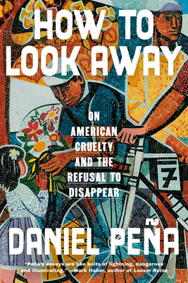 Cover Image for How to Look Away: On American Cruelty and the Refusal to Disappear -- Daniel Peña, Hardcover