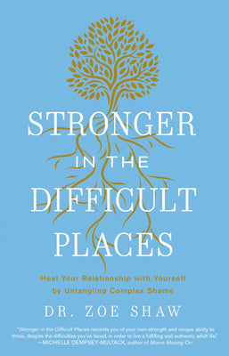 Cover Image for Stronger in the Difficult Places: Heal Your Relationship with Yourself by Untangling Complex Shame -- Zoe Shaw, Hardcover