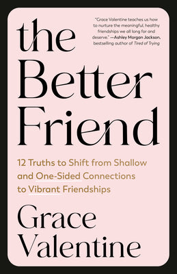 Cover Image for The Better Friend: 12 Truths to Shift from Shallow and One-Sided Connections to Vibrant Friendships -- Grace Valentine, Paperback