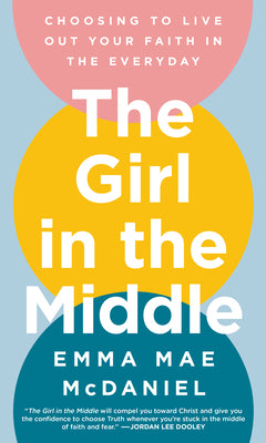 Cover Image for The Girl in the Middle: Choosing to Live Out Your Faith in the Everyday -- Emma Mae McDaniel, Hardcover