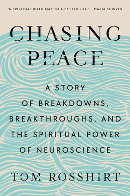 Cover Image for Chasing Peace: A Story of Breakdowns, Breakthroughs, and the Spiritual Power of Neuroscience -- Tom Rosshirt, Hardcover