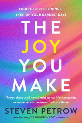 Cover Image for The Joy You Make: Find the Silver Linings--Even on Your Darkest Days -- Steven Petrow, Hardcover