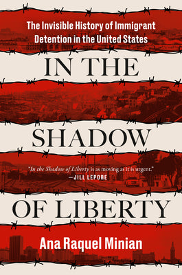 Cover Image for In the Shadow of Liberty: The Invisible History of Immigrant Detention in the United States -- Ana Raquel Minian, Hardcover