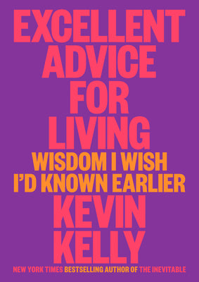 Cover Image for Excellent Advice for Living: Wisdom I Wish I'd Known Earlier -- Kevin Kelly, Hardcover