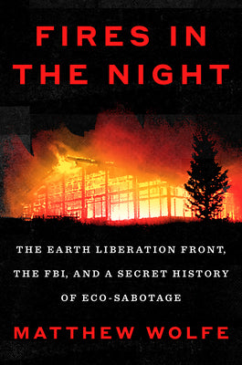 Cover Image for Fires in the Night: The Earth Liberation Front, the Fbi, and a Secret History of Eco-Sabotage -- Matthew Wolfe, Hardcover