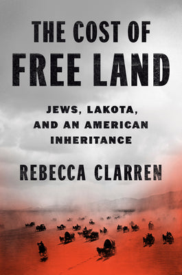 Cover Image for The Cost of Free Land: Jews, Lakota, and an American Inheritance -- Rebecca Clarren, Hardcover
