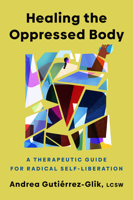 Cover Image for Healing the Oppressed Body: A Therapeutic Guide for Radical Self-Liberation -- Andrea Gutiérrez-Glik, Hardcover