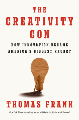 Cover Image for The Creativity Con: How Innovation Became America's Biggest Racket -- Thomas Frank, Hardcover