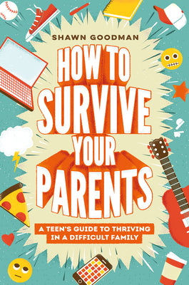 Cover Image for How to Survive Your Parents: A Teen's Guide to Thriving in a Difficult Family -- Shawn Goodman, Hardcover