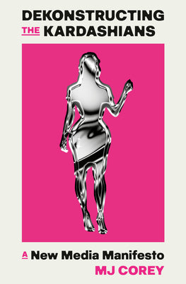 Cover Image for Dekonstructing the Kardashians: A New Media Manifesto -- Mj Corey, Hardcover
